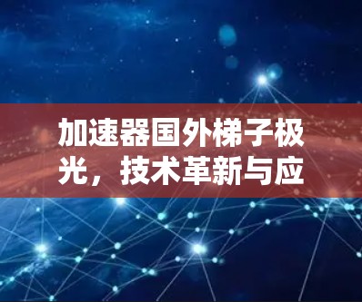 加速器国外梯子极光，技术革新与应用突破