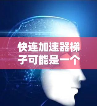 快连加速器梯子可能是一个特定的术语或概念，具体含义可能因上下文而异。然而，结合梯子这个词，可以推测它可能与加速器相关的工具或结构，类似于网络配置中的梯子结构，用于加速数据传输或网络连接
