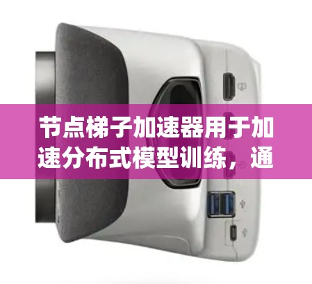 节点梯子加速器用于加速分布式模型训练,通常在Node.js或Docker环境中使用。以下是关于免费节点梯子加速器的详细信息 节点梯子加速器用于加速分布式模型训练,通常在Node.js或Docker环境中使用。以下是关于免费节点梯子加速器的详细信息