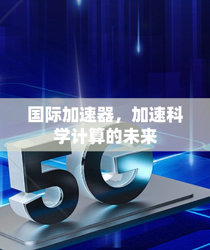国际加速器，加速科学计算的未来