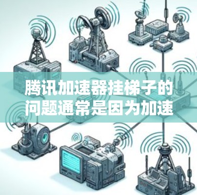 腾讯加速器挂梯子的问题通常是因为加速器无法正常工作，可能是由于配置错误、连接问题或硬件资源不足。以下是解决该问题的步骤
