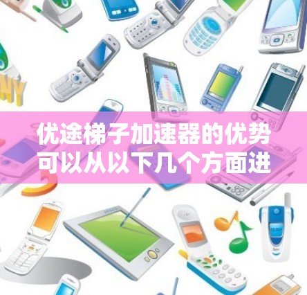 优途梯子加速器的优势可以从以下几个方面进行分析