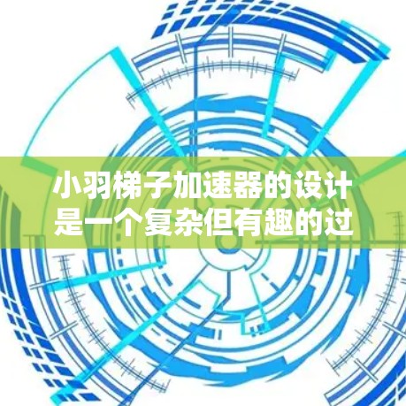 小羽梯子加速器的设计是一个复杂但有趣的过程，它需要考虑游戏的进程、奖励机制、加速机制以及玩家的使用体验。以下是一个有条理的步骤指南，帮助构建一个小羽梯子加速器