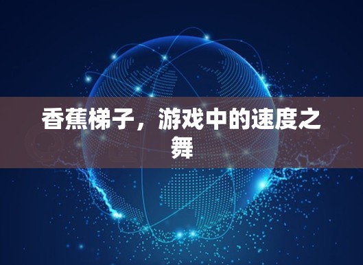 香蕉梯子，游戏中的速度之舞