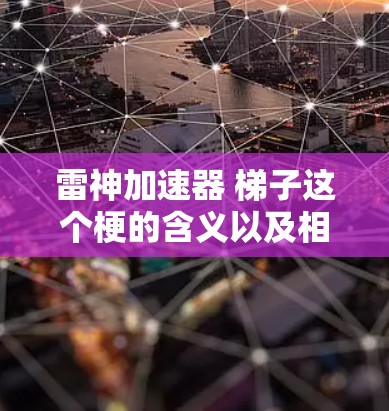 雷神加速器 梯子这个梗的含义以及相关讨论情况如下
