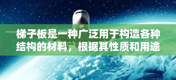 梯子板是一种广泛用于构造各种结构的材料，根据其性质和用途，可以分为多种类型。以下是梯子板的主要类型及其特点及其适用场景