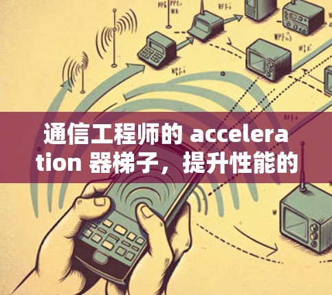 通信工程师的 acceleration 器梯子，提升性能的创新解决方案