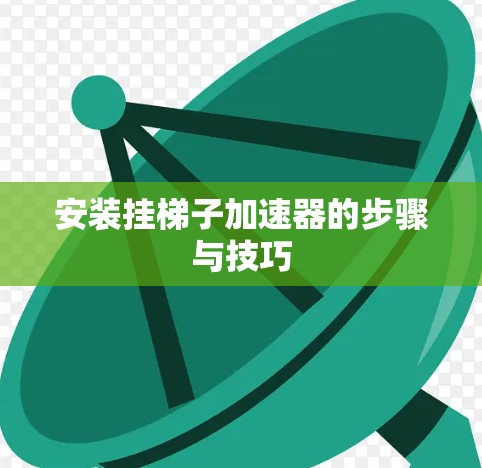 安装挂梯子加速器的步骤与技巧