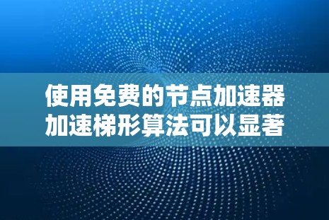 使用免费的节点加速器加速梯形算法可以显著提高计算效率，以下是一步步的指南