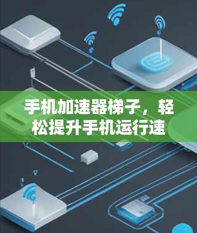 手机加速器梯子，轻松提升手机运行速度的超级工具