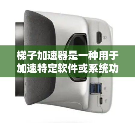 梯子加速器是一种用于加速特定软件或系统功能的工具，通过优化机制提升效率和性能。以下是对其的一些详细说明