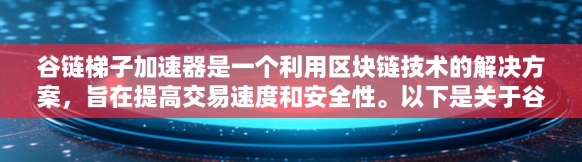 谷链梯子加速器是一个利用区块链技术的解决方案，旨在提高交易速度和安全性。以下是关于谷链梯子加速器的详细分析