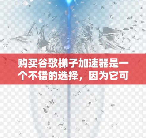 购买谷歌梯子加速器是一个不错的选择，因为它可以帮助您提升下载速度。以下是购买和使用的关键步骤
