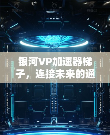 银河VP加速器梯子，连接未来的通信基础设施
