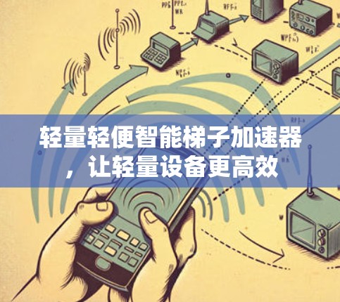 轻量轻便智能梯子加速器，让轻量设备更高效