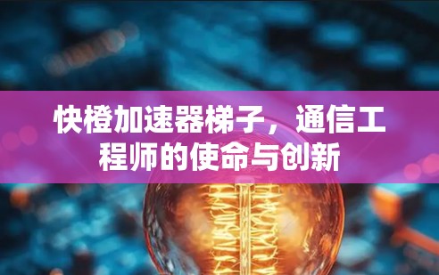 快橙加速器梯子，通信工程师的使命与创新