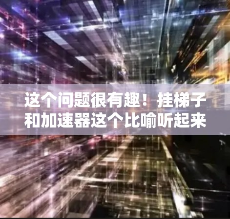 这个问题很有趣！挂梯子和加速器这个比喻听起来像是在说如何高效地连接和提升某个目标或概念。梯子挂起来可能象征着连接不同的事物或实现不同的目标，而加速器可能意味着让这些连接变得更快捷或更有效率