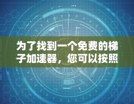 为了找到一个免费的梯子加速器，您可以按照以下步骤进行