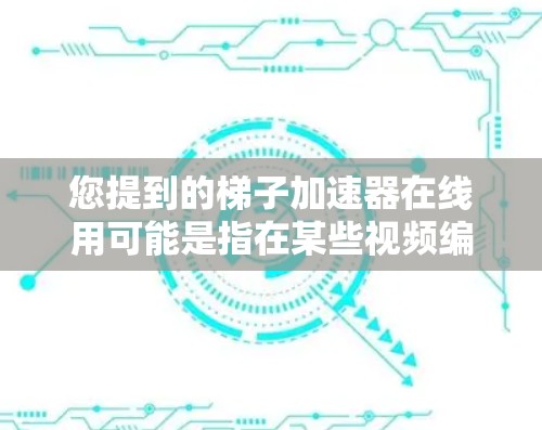 您提到的梯子加速器在线用可能是指在某些视频编辑或直播平台中使用的加速效果。梯子加速器通常用于增加视频的节奏或音量，以吸引观众或适应特定的视觉效果