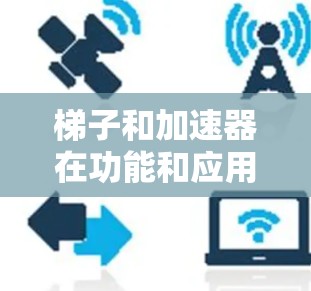 梯子和加速器在功能和应用场景上有所不同，以下是详细的对比