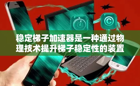 稳定梯子加速器是一种通过物理技术提升梯子稳定性的装置，旨在提高梯子在使用过程中的安全性。以下是对该概念的详细分析和解释