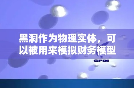 黑洞作为物理实体，可以被用来模拟财务模型中的现金流，从而加速NPV的计算。以下是关于这一技术的详细解释