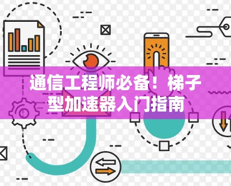 通信工程师必备！梯子型加速器入门指南