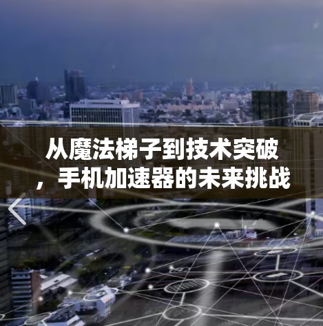从魔法梯子到技术突破，手机加速器的未来挑战
