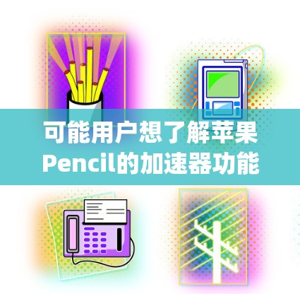 可能用户想了解苹果Pencil的加速器功能，因为苹果Pencil有Apple TV功能，可以播放Apple TV上的视频，但加速器可能与苹果Pencil的加速功能相关。以下是一些可能的解决方案