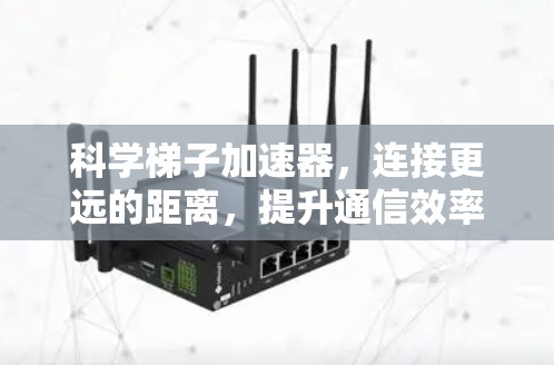 科学梯子加速器，连接更远的距离，提升通信效率的智慧解决方案