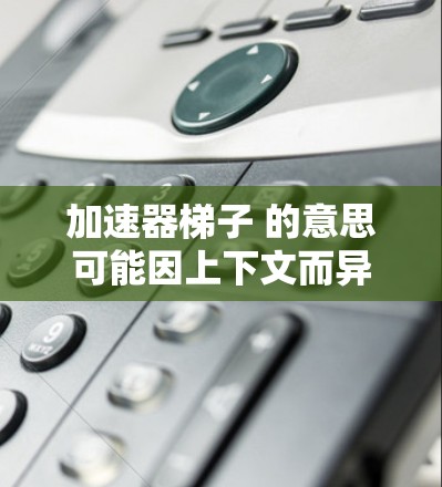 加速器梯子 的意思可能因上下文而异，但通常指一个用于加速技术的设备，比如加速器。以下是使用加速器梯子的可能步骤