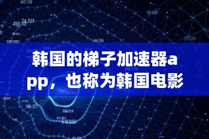 韩国的梯子加速器app，也称为韩国电影和电视剧的网络加速器，旨在为韩国观众提供便捷的观看渠道。以下是关于韩国梯子加速器app的详细信息