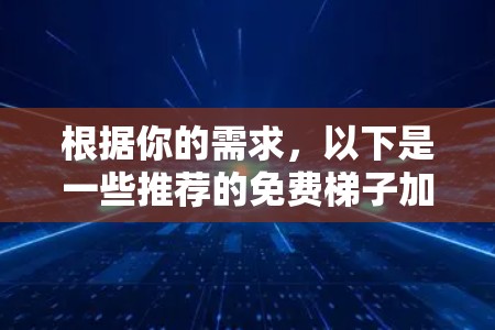 根据你的需求，以下是一些推荐的免费梯子加速器，它们结合了功能、安全性和易用性，适合不同类型的加速器使用