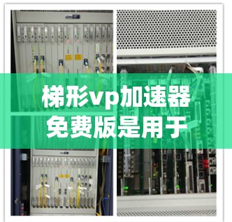 梯形vp加速器免费版是用于视频编辑和剪辑的软件工具，通常分为免费版和付费版。以下是基于您的问题的详细信息
