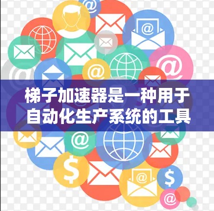 梯子加速器是一种用于自动化生产系统的工具，旨在通过实时监控和数据分析来提高生产效率和减少错误率。以下是一个详细的步骤指南，帮助您使用梯子加速器