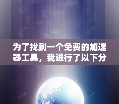 为了找到一个免费的加速器工具，我进行了以下分析和选择