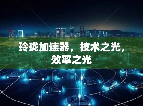 玲珑加速器，技术之光，效率之光