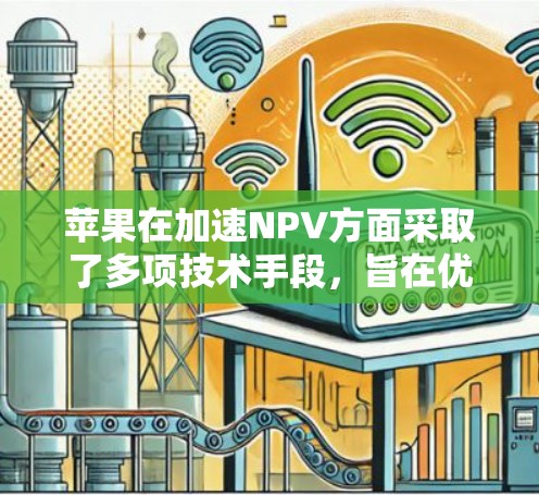 苹果在加速NPV方面采取了多项技术手段，旨在优化投资分析工具以提高效率和准确性。以下是苹果在加速NPV方面的具体做法