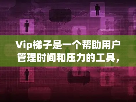Vip梯子是一个帮助用户管理时间和压力的工具，适用于Excel文件，主要用于数据管理和分析。了解Vip梯子的加速器可以帮助提升其效率和性能。以下是详细的步骤指南