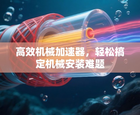 高效机械加速器，轻松搞定机械安装难题