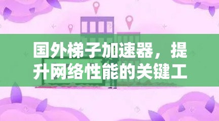 国外梯子加速器，提升网络性能的关键工具