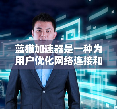 蓝猫加速器是一种为用户优化网络连接和提高上网速度的工具，尤其适用于需要快速访问目标网站的情况。以下是对蓝猫加速器的详细分析