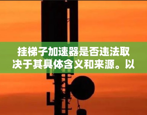 挂梯子加速器是否违法取决于其具体含义和来源。以下是详细的分析