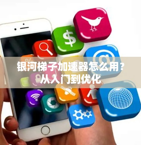 银河梯子加速器怎么用？从入门到优化
