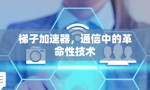 梯子加速器，通信中的革命性技术