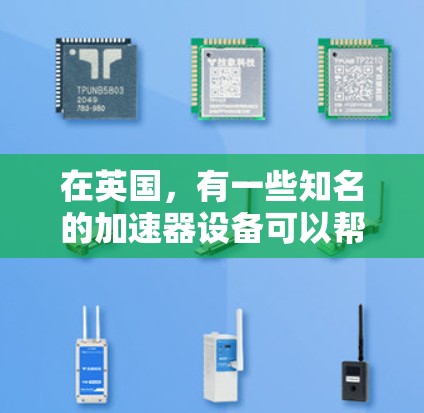 在英国，有一些知名的加速器设备可以帮助您加速网络连接。以下是一些可能适合您的设备