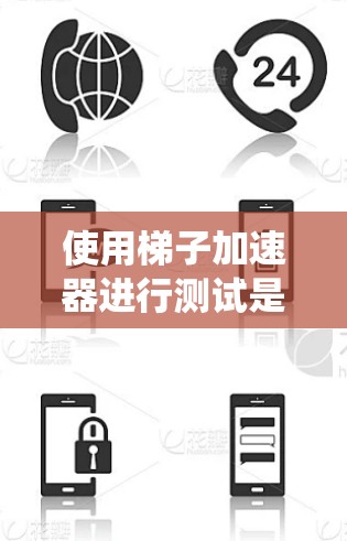 使用梯子加速器进行测试是一个系统的流程，以下是一个清晰的步骤指南