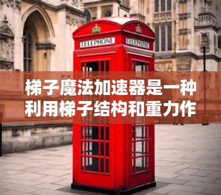 梯子魔法加速器是一种利用梯子结构和重力作用的装置，通过调整梯子的支撑高度和角度，使物体下滑并加速其运动。以下是其具体使用方法和原理