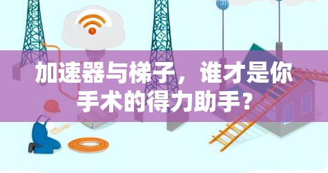 加速器与梯子，谁才是你手术的得力助手？