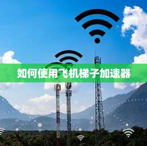 如何使用飞机梯子加速器